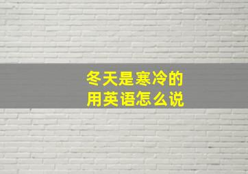 冬天是寒冷的 用英语怎么说